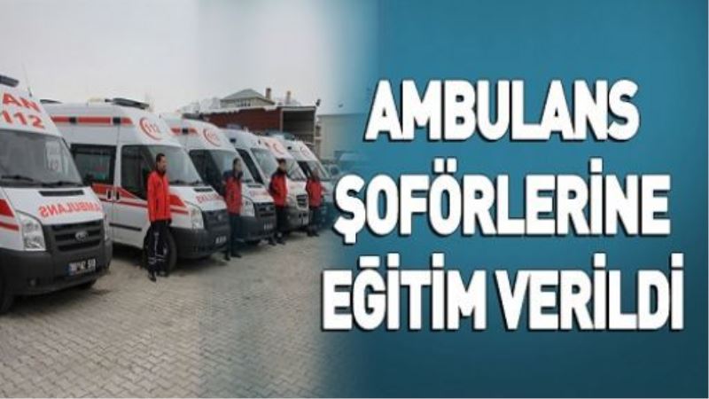 AMBULANS ŞOFÖRLERİNE EĞİTİM VERİLDİ