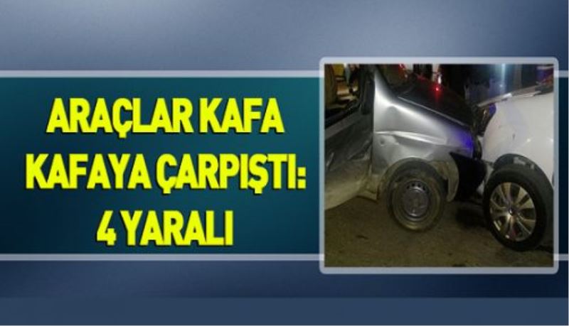 Araçlar kafa kafaya çarpıştı: 4 yaralı