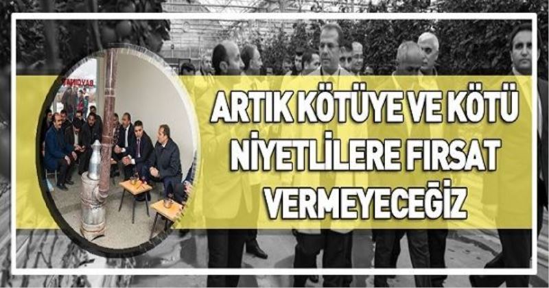 ARTIK KÖTÜYE VE KÖTÜ NİYETLİLERE FIRSAT VERMEYECEĞİZ