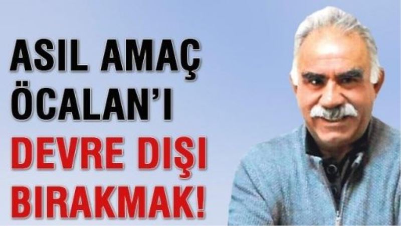 Asıl amaç Öcalan