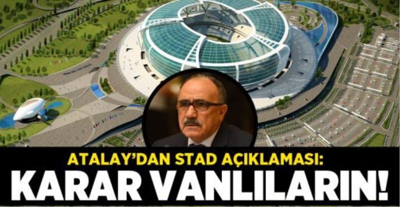 Atalay’dan Stad Açıklaması: Kararı Vanlılar Versin!