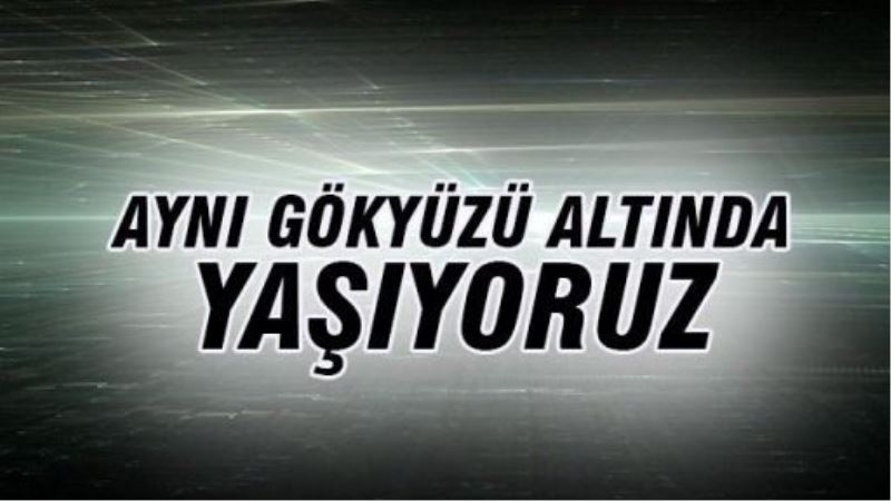 Aynı gökyüzü altında yaşıyoruz