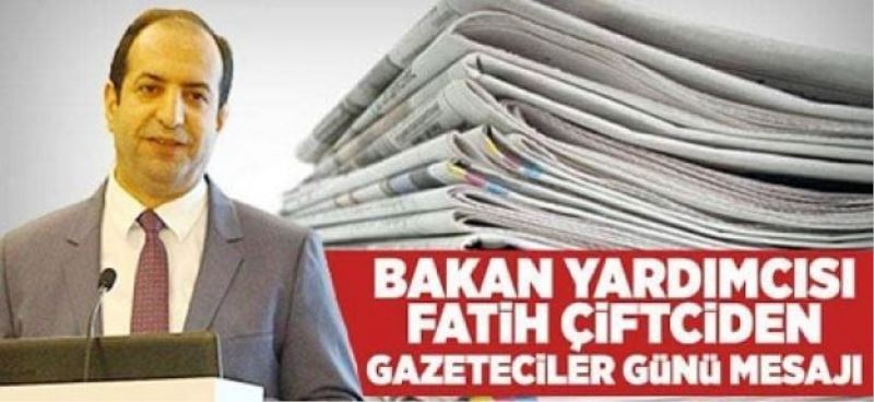  BAKAN YARDIMCISI FATİH ÇİFTCİ’DEN GAZETECİLER GÜNÜ MESAJI