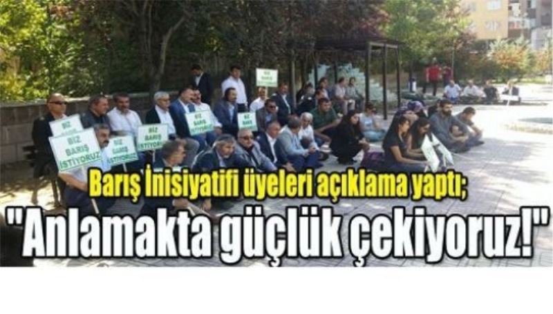 Barış İnisiyatifi üyeleri açıklama yaptı; “Anlamakta güçlük çekiyoruz!“