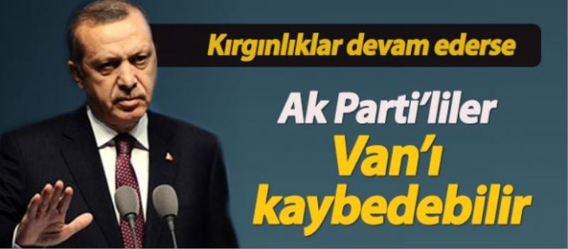 BAŞBAKAN’IN KAZANACAĞI VAN’I AK PARTİLİLER KAYBEDEBİLİR 