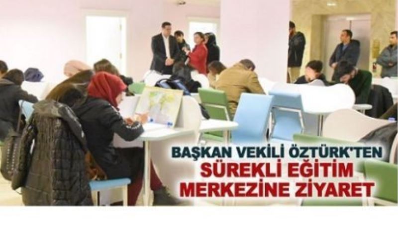 Başkan Vekili Öztürk’ten Sürekli Eğitim Merkezine ziyaret