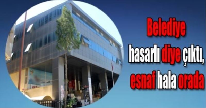 Belediye hasarlı diye çıktı, esnaf hala orada