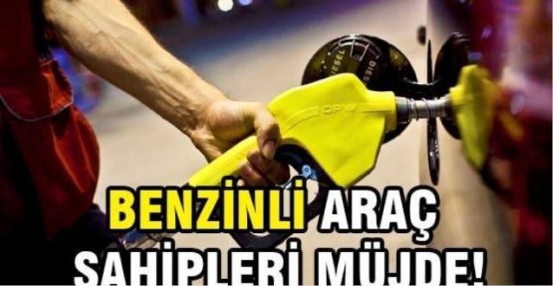 Benzinli araç sahipleri müjde!