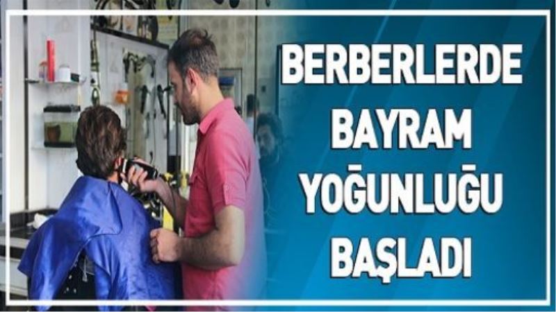 VİDEO İZLE-BERBERLERDE BAYRAM YOĞUNLUĞU BAŞLADI