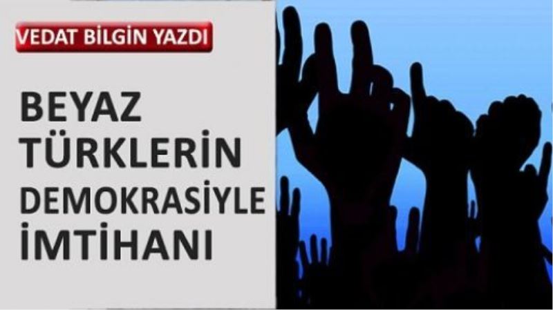 Beyaz Türklerin demokrasiyle imtihanı