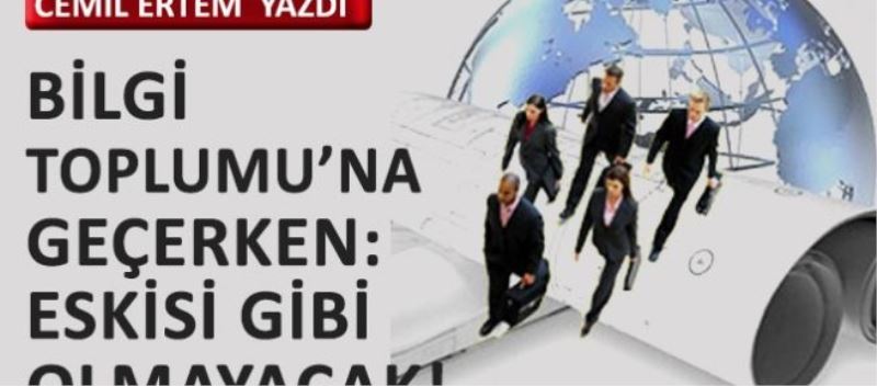 Bilgi Toplumu’na geçerken: Eskisi gibi olmayacak!