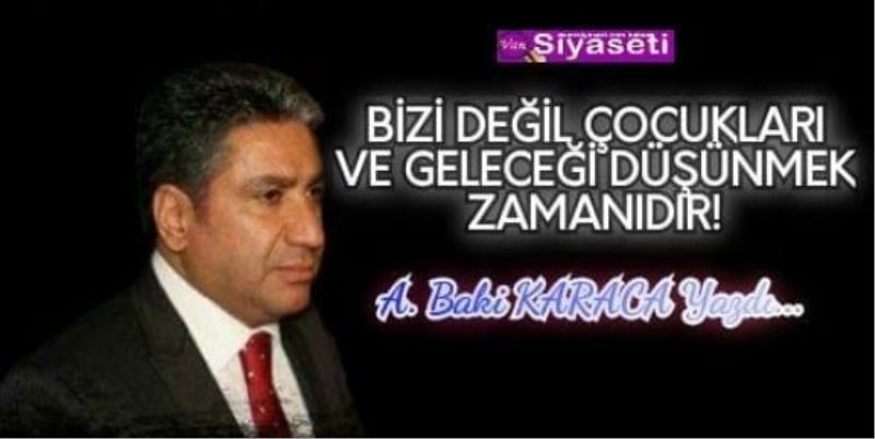   BİZİ DEĞİL ÇOCUKLARI VE GELECEĞİ DÜŞÜNMEK ZAMANIDIR!