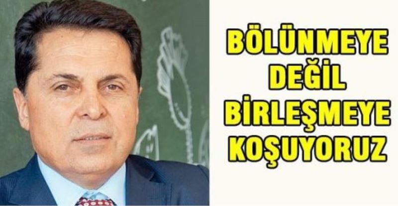 Bölünmeye değil birleşmeye koşuyoruz