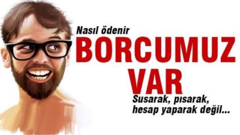 Borcumuz var