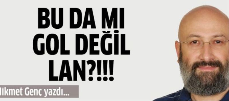 Bu da mı gol değil lan?!...