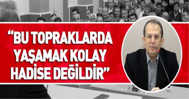 BU TOPRAKLARDA YAŞAMAK KOLAY HADİSE DEĞİLDİR