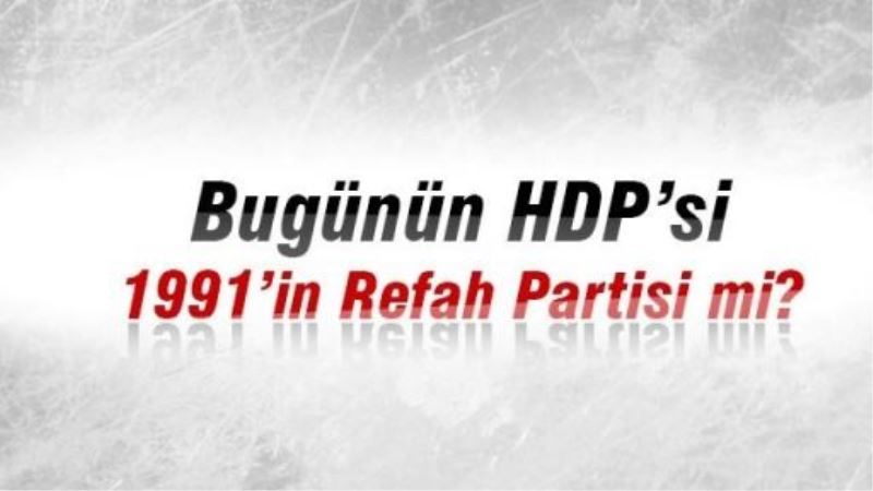 Bugünün HDP’si 1991’in Refah Partisi mi?