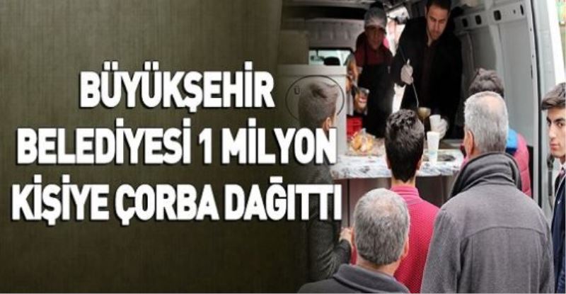 BÜYÜKŞEHİR BELEDİYESİ 1 MİLYON KİŞİYE ÇORBA DAĞITTI