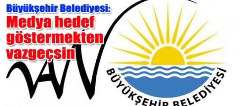 Büyükşehir Belediyesi: Medya hedef göstermekten vazgeçsin