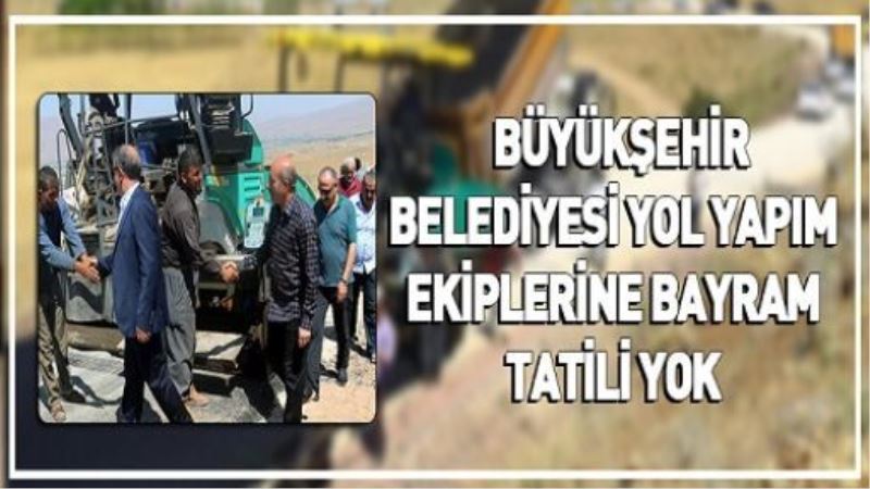 BÜYÜKŞEHİR BELEDİYESİ YOL YAPIM EKİPLERİNE BAYRAM TATİLİ YOK