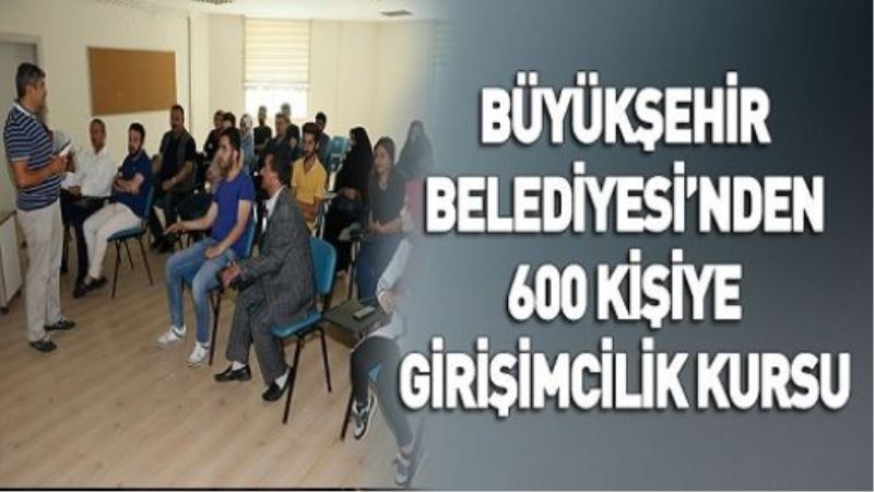 BÜYÜKŞEHİR BELEDİYESİ’NDEN 600 KİŞİYE GİRİŞİMCİLİK KURSU