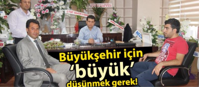 Büyükşehir için ‘büyük’ düşünmek gerek! 