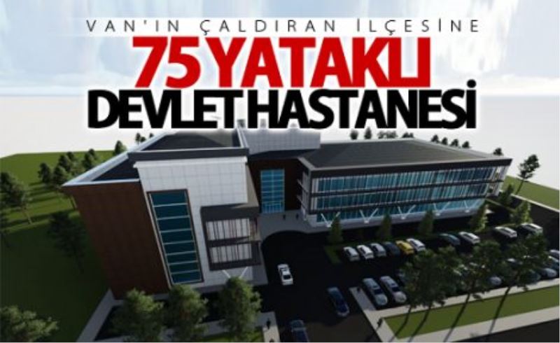 Çaldıran’a 75 yataklı devlet hastanesi 