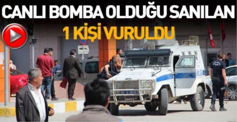 Canlı bomba olduğu sanılan 1 kişi vuruldu