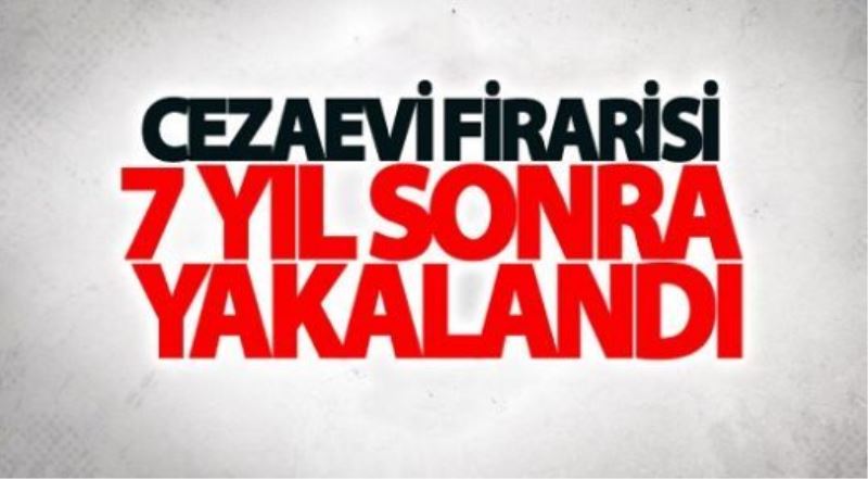 Cezaevi firarisi 7 yıl sonra yakalandı