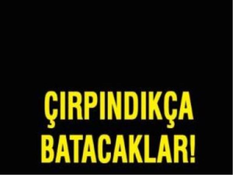 Çırpındıkça batacaklar!