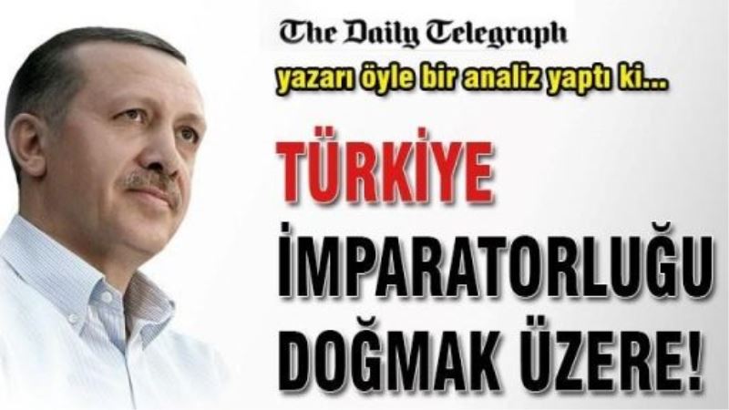 Daily Telegraph: Türkiye İmparatorluğu geliyor