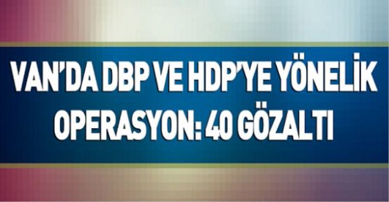  Van’da DBP ve HDP’ye eş zamanlı operasyon: 40 gözaltı
