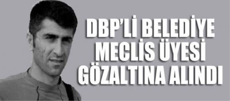 DBP’li Belediye Meclis Üyesi Gözaltına Alındı