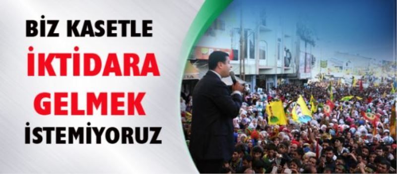 demirtaş:Biz kasetlerle de iktidara gelmek istemiyoruz