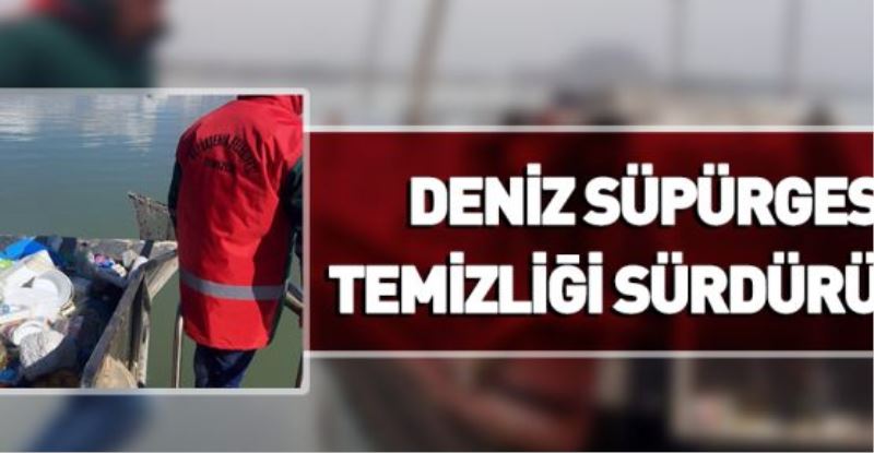 DENİZ SÜPÜRGESİ, TEMİZLİĞİ SÜRDÜRÜYOR