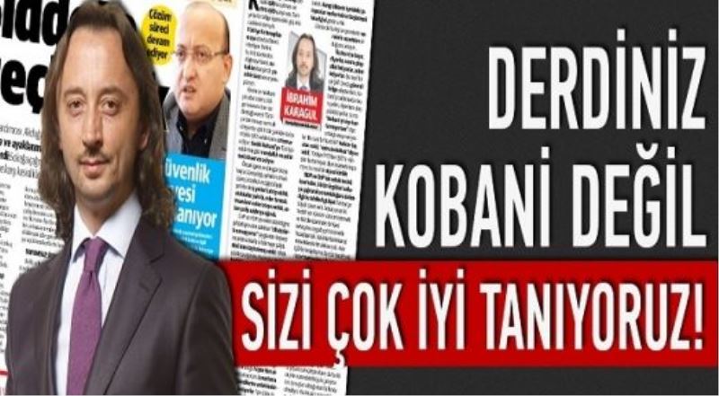 Derdiniz Kobani değil, sizi çok iyi tanıyoruz!