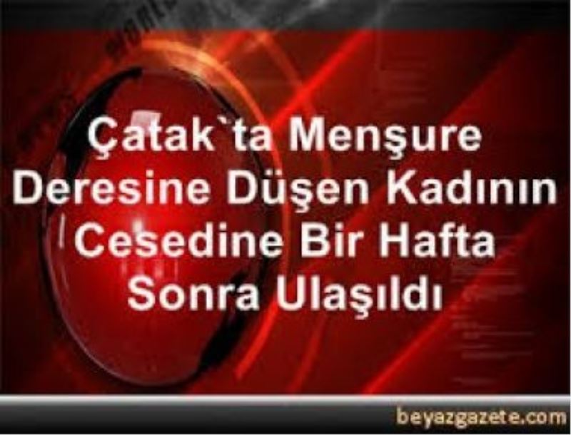 Dereye düşen kadının cesedine bir hafta sonra ulaşıldı