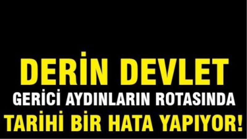 Derin devlet gerici aydınların rotasında tarihi bir yanlış yapıyor!