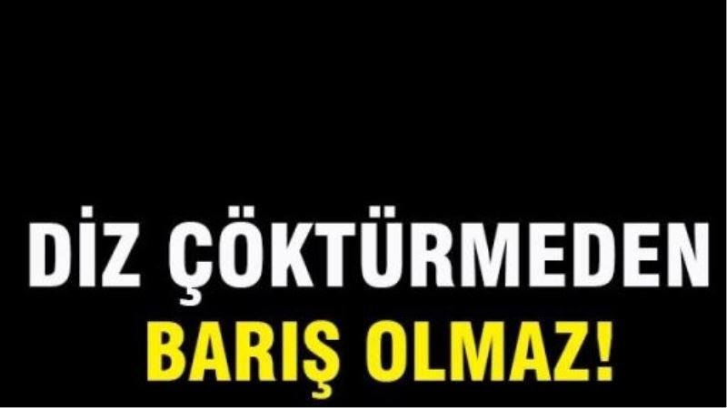 Diz çöktürmeden barış olmaz!