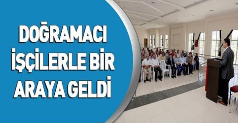 DOĞRAMACI İŞÇİLERLE BİR ARAYA GELDİ