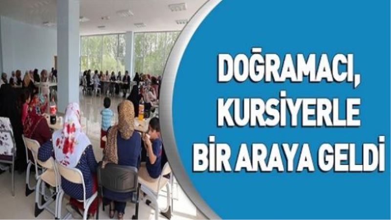 DOĞRAMACI, KURSİYERLE BİR ARAYA GELDİ