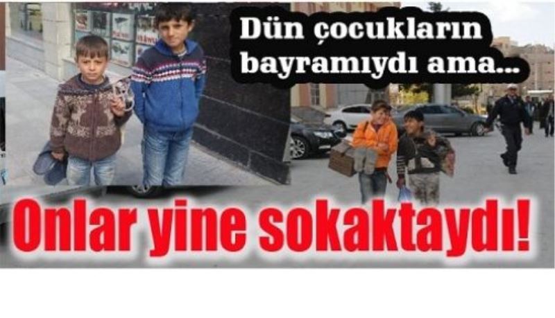 Dün çocukların bayramıydı ama...Onlar yine sokaktaydı!