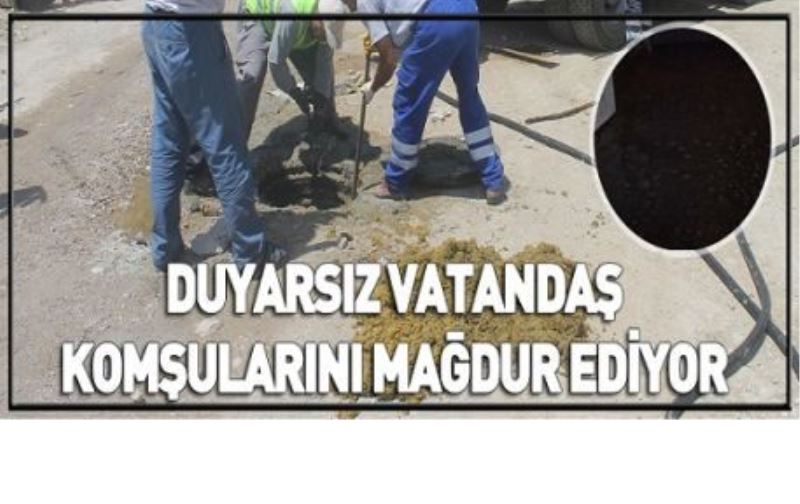 DUYARSIZ VATANDAŞ KOMŞULARINI MAĞDUR EDİYOR