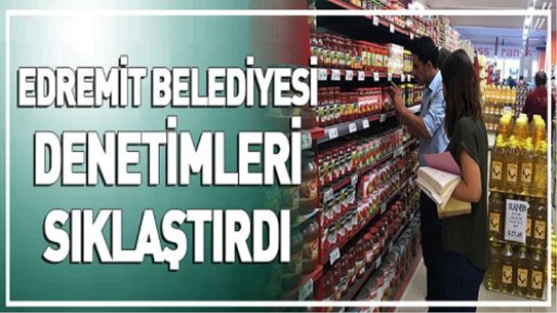 EDREMİT BELEDİYESİ DENETİMLERİ SIKLAŞTIRDI