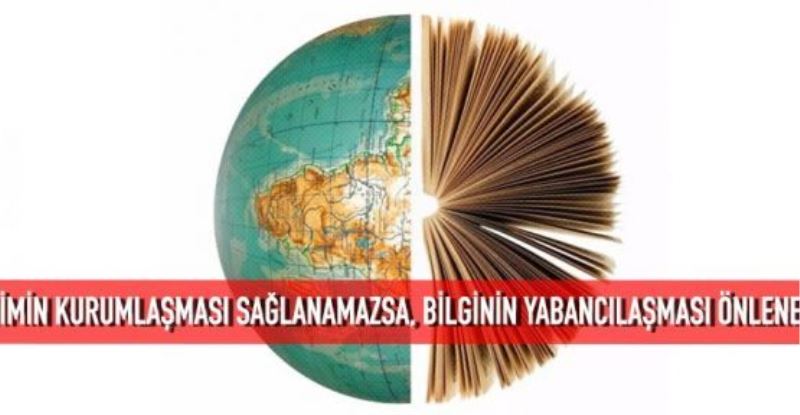  Eğitimin kurumlaşması sağlanamazsa, bilginin yabancılaşması önlenemez