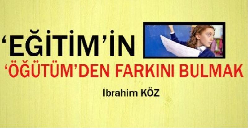 ‘EĞİTİM’İN  ‘ÖĞÜTÜM’DEN FARKINI BULMAK 