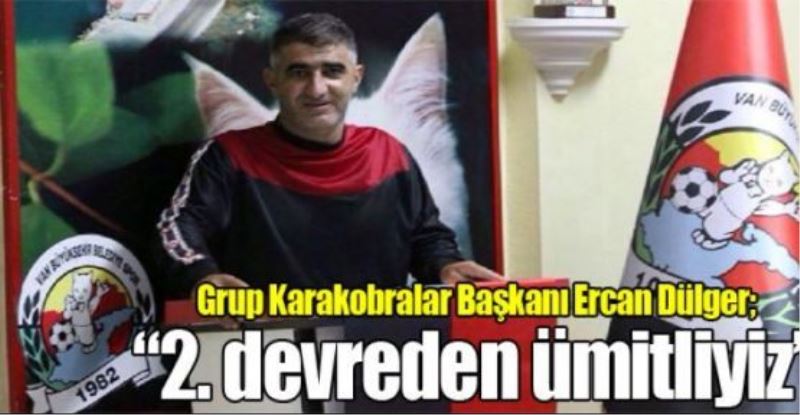 Ercan Dülger; “2. devreden ümitliyiz”