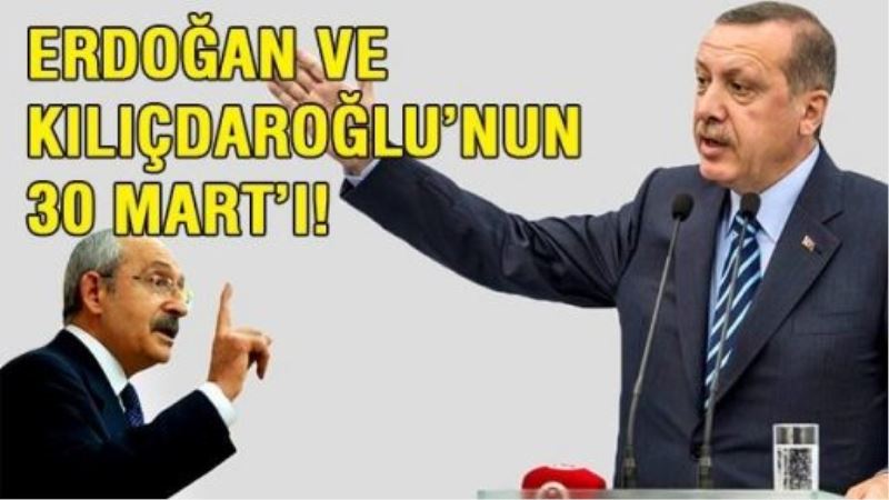 Erdoğan ve Kılıçdaroğlu’nun 30 Mart’ı!