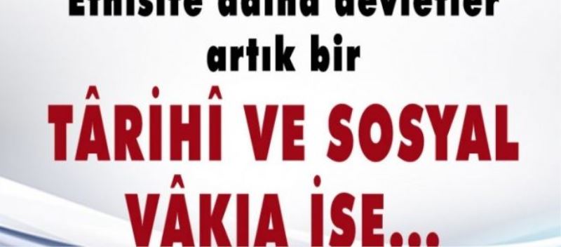 Etnisite adına devletler artık bir tarihî ve sosyal vakıa ise..