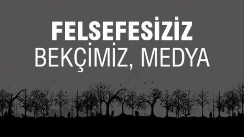 Felsefesiziz; bekçimiz, medya